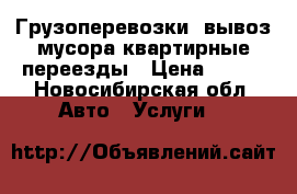 Грузоперевозки, вывоз мусора квартирные переезды › Цена ­ 400 - Новосибирская обл. Авто » Услуги   